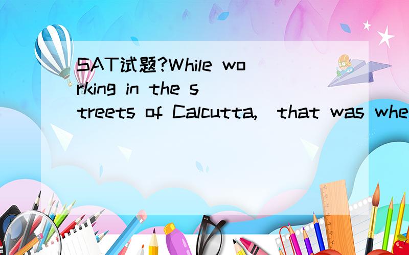 SAT试题?While working in the streets of Calcutta,(that was whe