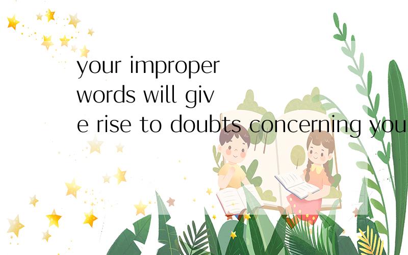 your improper words will give rise to doubts concerning your