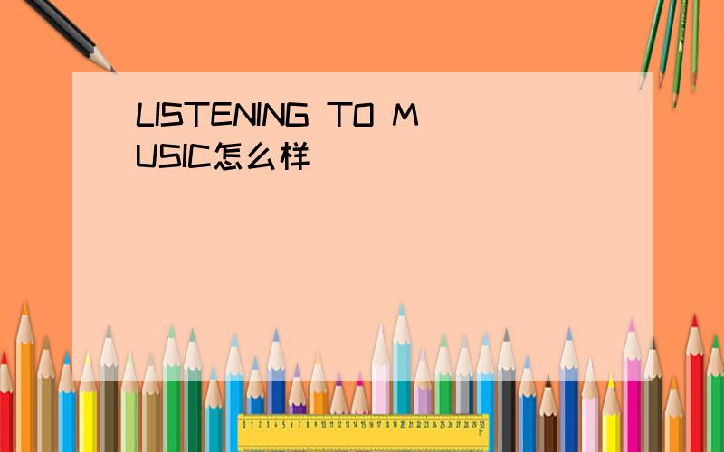 LISTENING TO MUSIC怎么样