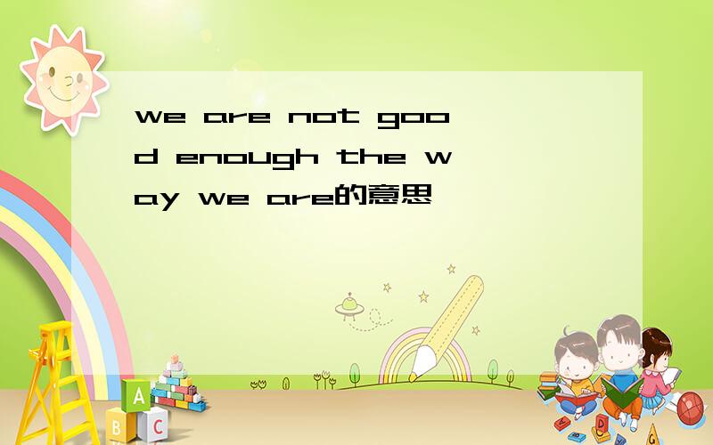 we are not good enough the way we are的意思