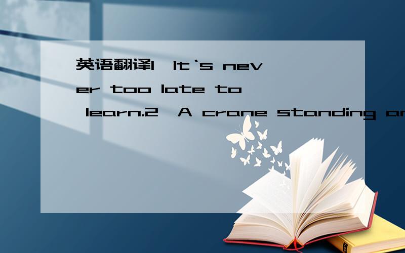 英语翻译1、It‘s never too late to learn.2、A crane standing amidst