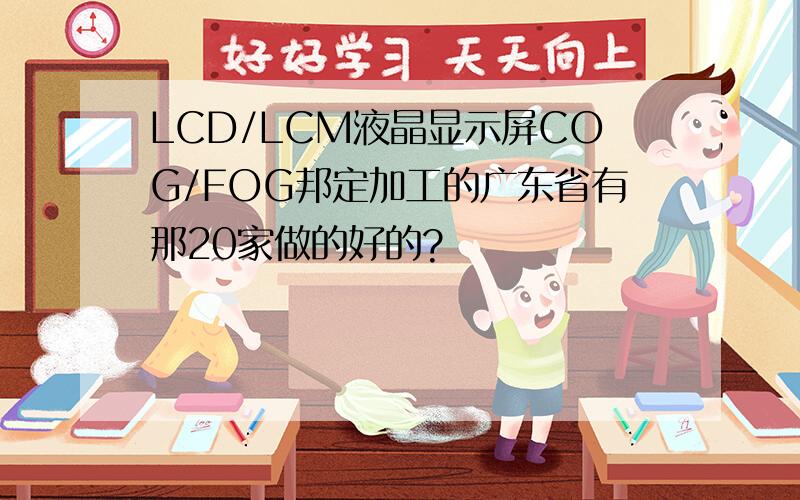 LCD/LCM液晶显示屏COG/FOG邦定加工的广东省有那20家做的好的?