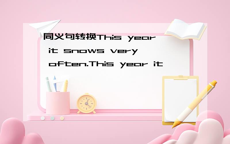 同义句转换This year it snows very often.This year it