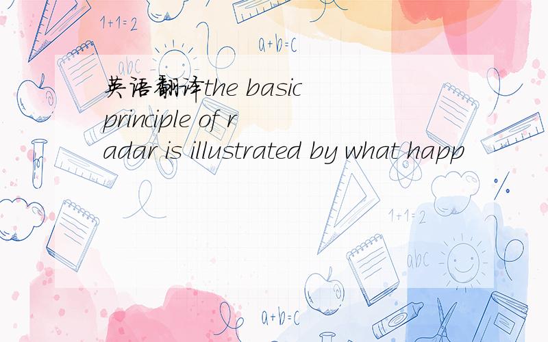 英语翻译the basic principle of radar is illustrated by what happ