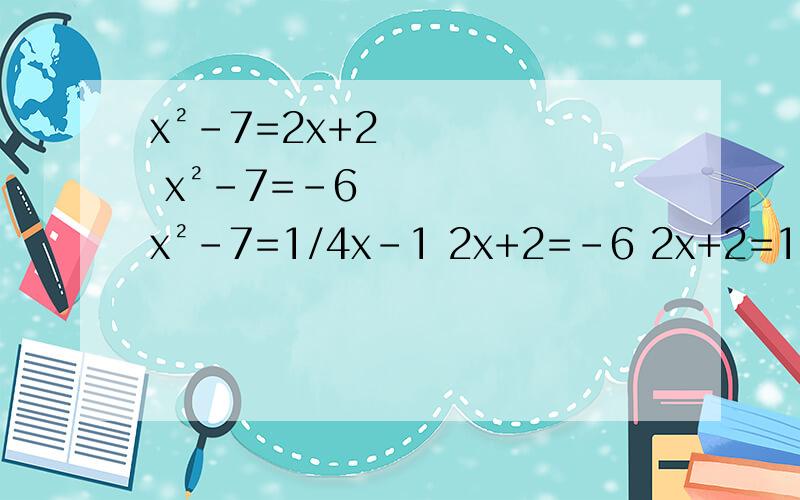 x²-7=2x+2 x²-7=-6 x²-7=1/4x-1 2x+2=-6 2x+2=1/