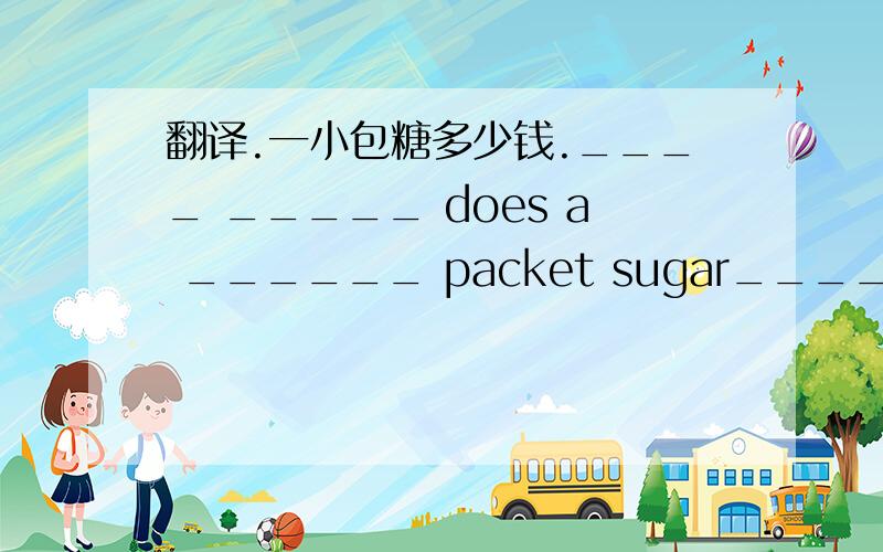 翻译.一小包糖多少钱.____ _____ does a ______ packet sugar____?