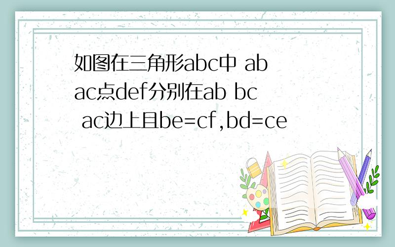 如图在三角形abc中 ab ac点def分别在ab bc ac边上且be=cf,bd=ce