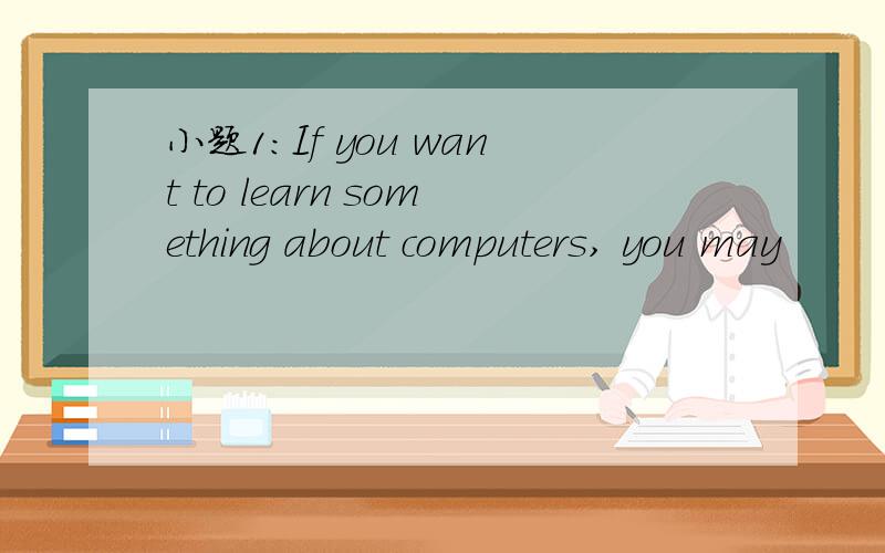 小题1:If you want to learn something about computers, you may