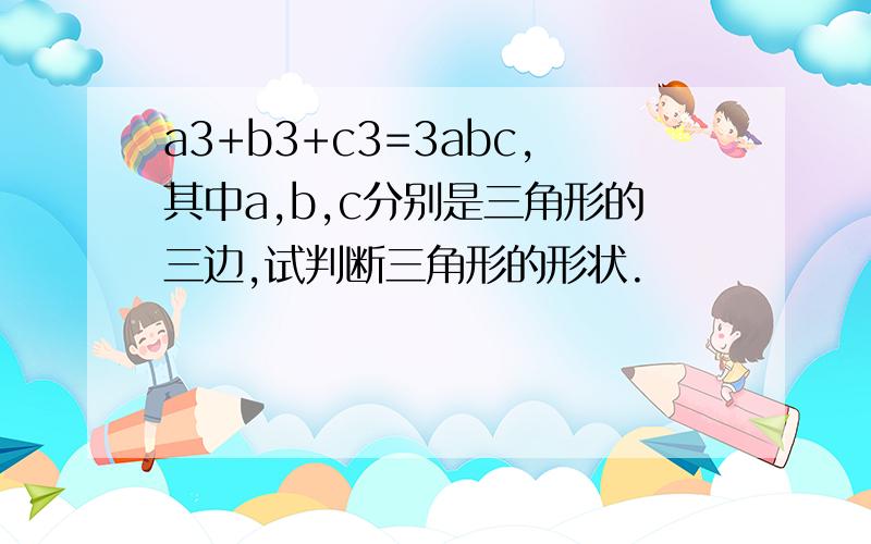 a3+b3+c3=3abc,其中a,b,c分别是三角形的三边,试判断三角形的形状.