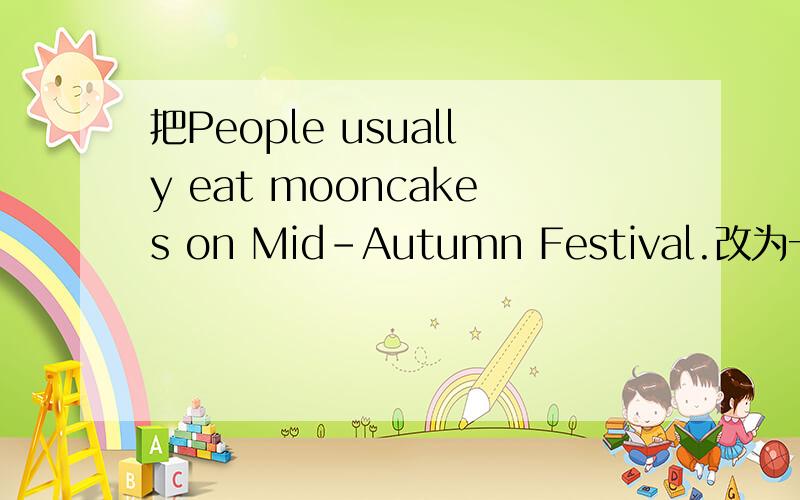 把People usually eat mooncakes on Mid-Autumn Festival.改为一般疑问句