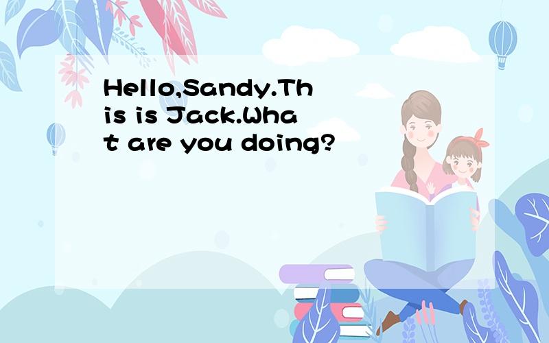 Hello,Sandy.This is Jack.What are you doing?