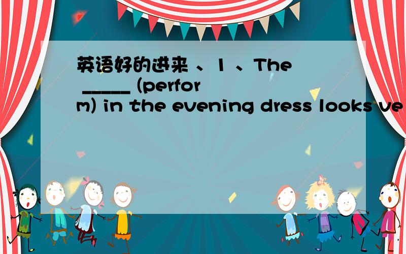 英语好的进来 、1 、The _____ (perform) in the evening dress looks ve