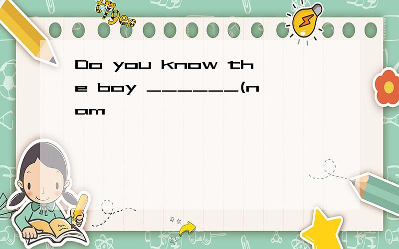 Do you know the boy ______(nam
