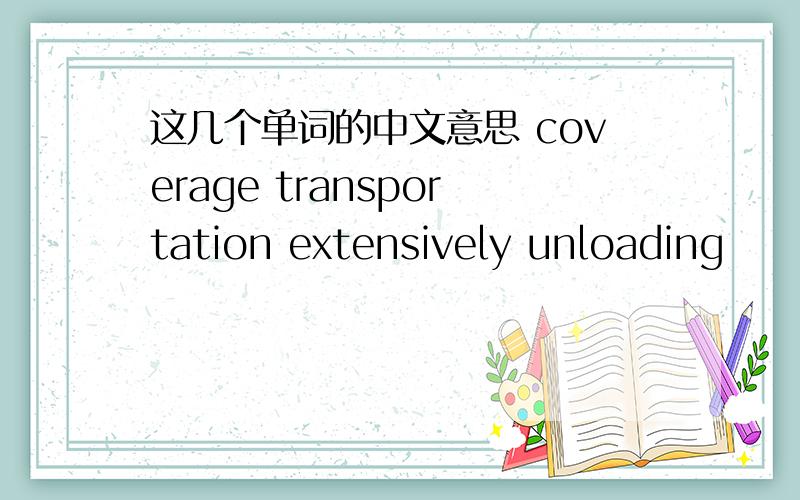 这几个单词的中文意思 coverage transportation extensively unloading
