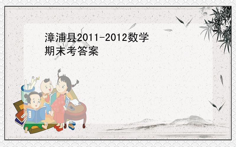漳浦县2011-2012数学期末考答案