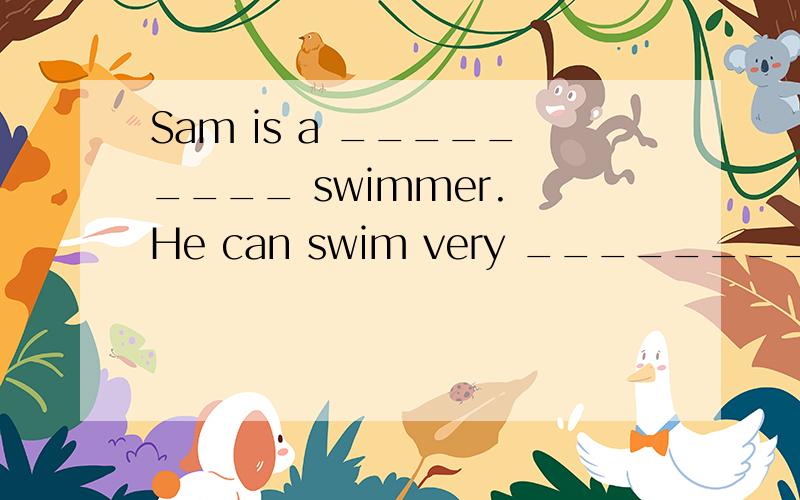 Sam is a _________ swimmer. He can swim very ________. 