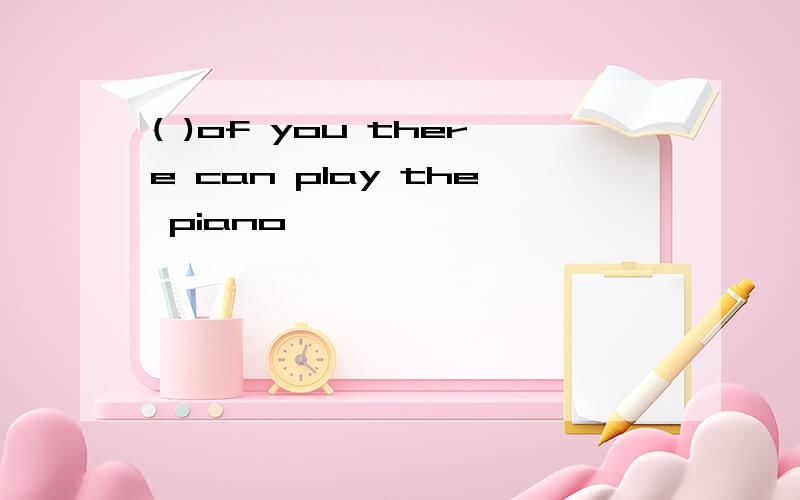 ( )of you there can play the piano