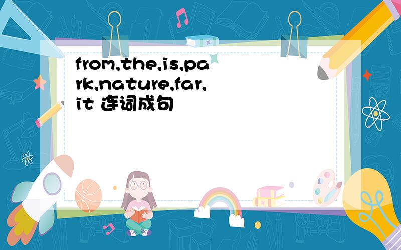 from,the,is,park,nature,far,it 连词成句
