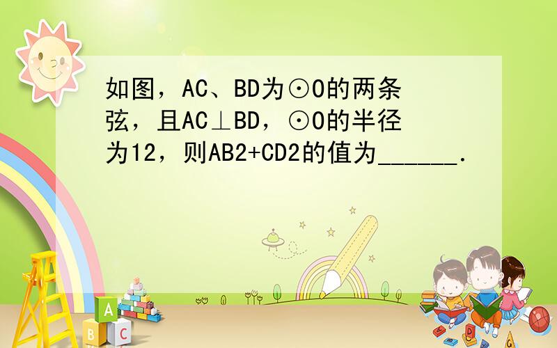 如图，AC、BD为⊙O的两条弦，且AC⊥BD，⊙O的半径为12，则AB2+CD2的值为______．
