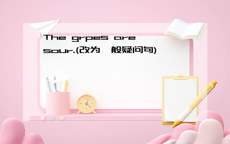 The grpes are sour.(改为一般疑问句)