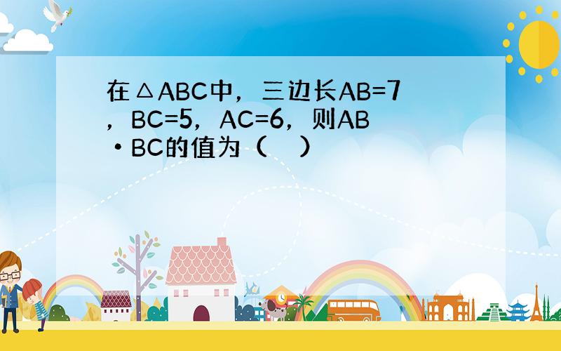 在△ABC中，三边长AB=7，BC=5，AC=6，则AB•BC的值为（　　）
