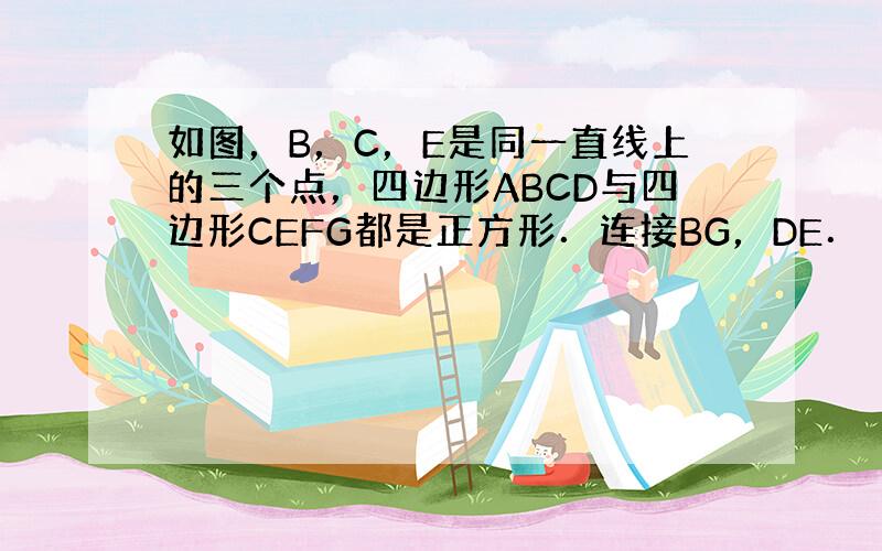 如图，B，C，E是同一直线上的三个点，四边形ABCD与四边形CEFG都是正方形．连接BG，DE．