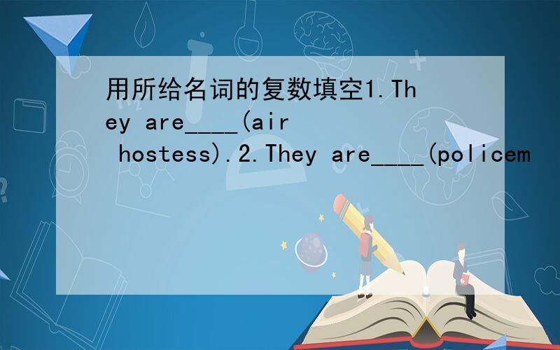 用所给名词的复数填空1.They are____(air hostess).2.They are____(policem