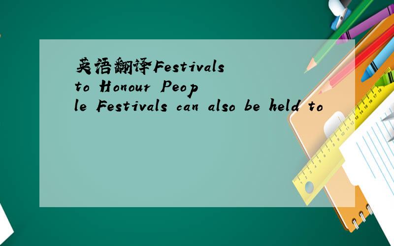 英语翻译Festivals to Honour People Festivals can also be held to
