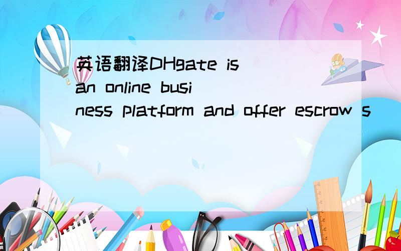英语翻译DHgate is an online business platform and offer escrow s