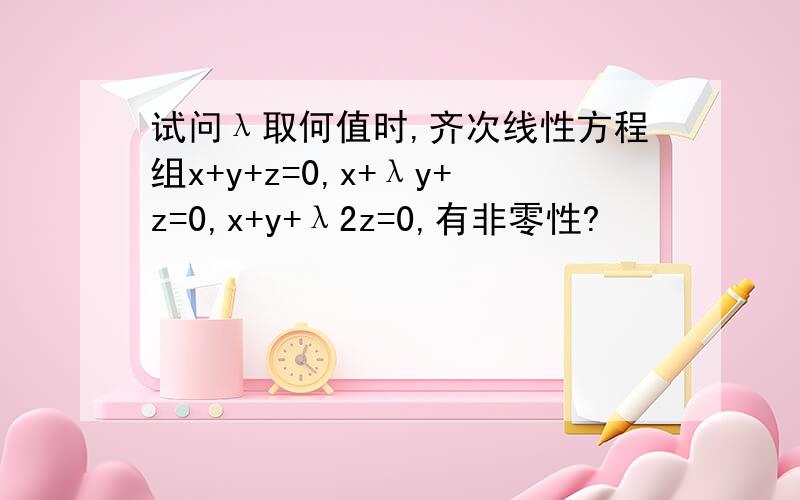 试问λ取何值时,齐次线性方程组x+y+z=0,x+λy+z=0,x+y+λ2z=0,有非零性?