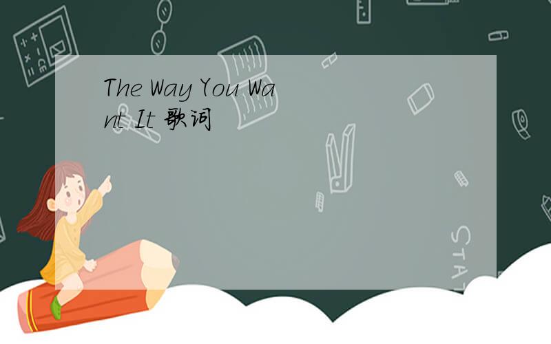 The Way You Want It 歌词