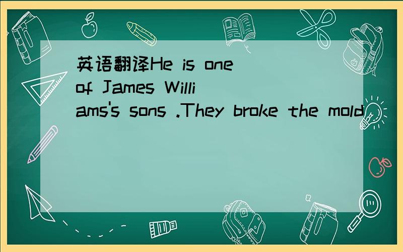 英语翻译He is one of James Williams's sons .They broke the mold