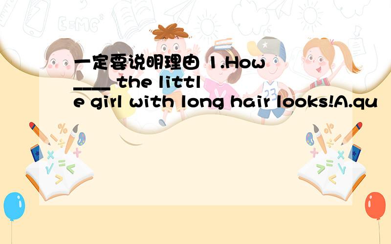 一定要说明理由 1.How ____ the little girl with long hair looks!A.qu