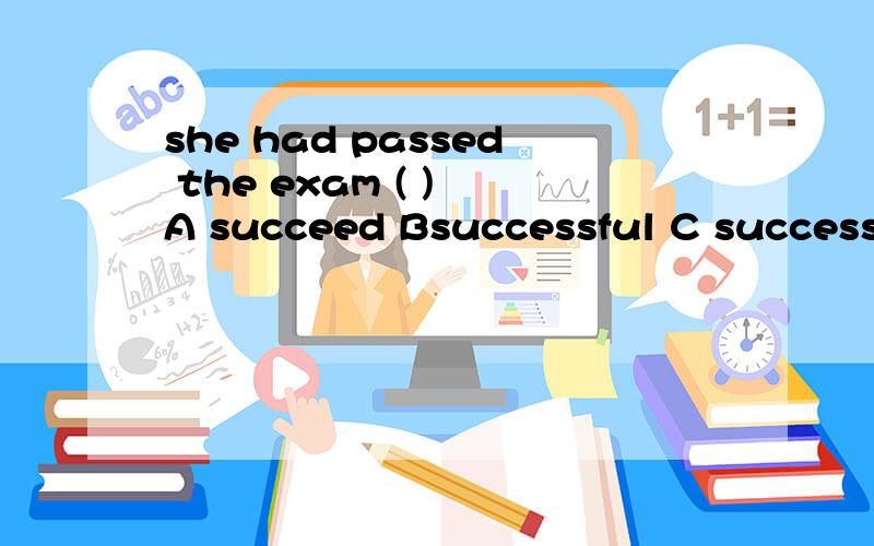 she had passed the exam ( ) A succeed Bsuccessful C success
