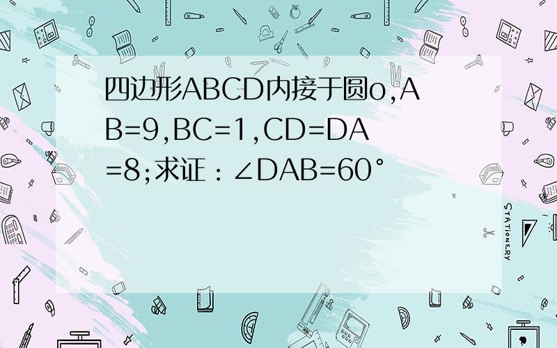 四边形ABCD内接于圆o,AB=9,BC=1,CD=DA=8;求证：∠DAB=60°