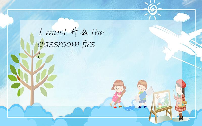 I must 什么 the classroom first