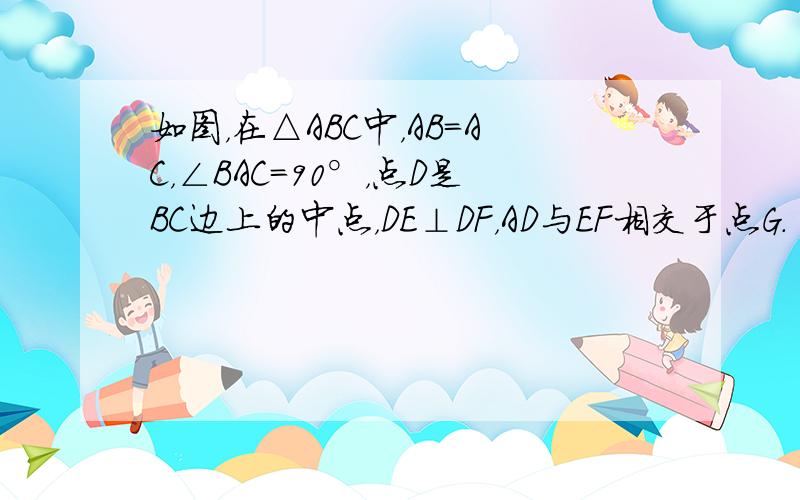 如图，在△ABC中，AB=AC，∠BAC=90°，点D是BC边上的中点，DE⊥DF，AD与EF相交于点G．