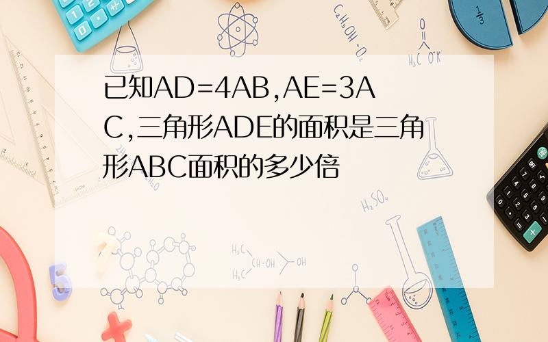 已知AD=4AB,AE=3AC,三角形ADE的面积是三角形ABC面积的多少倍