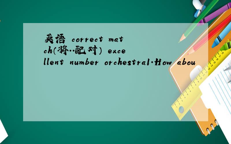 英语 correct match（将..配对） excellent number orchestra1.How abou