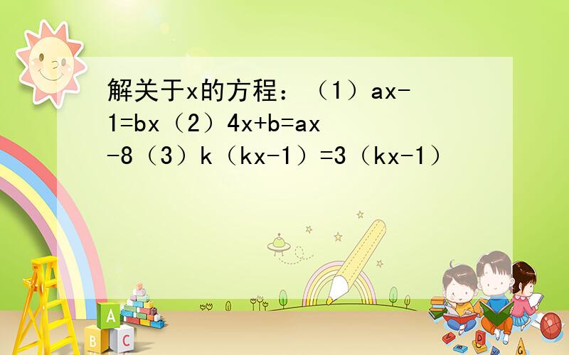 解关于x的方程：（1）ax-1=bx（2）4x+b=ax-8（3）k（kx-1）=3（kx-1）
