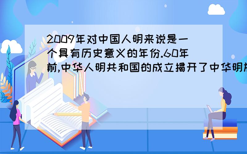 2009年对中国人明来说是一个具有历史意义的年份.60年前,中华人明共和国的成立揭开了中华明族的新纪元,为庆祝国庆60周