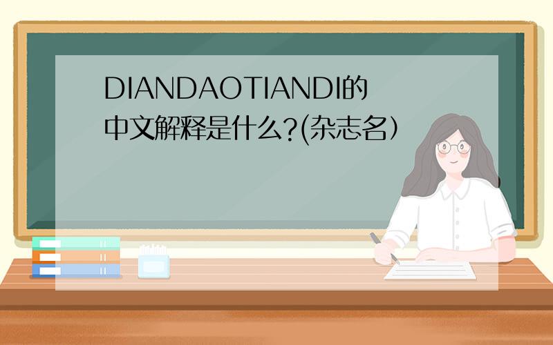 DIANDAOTIANDI的中文解释是什么?(杂志名）
