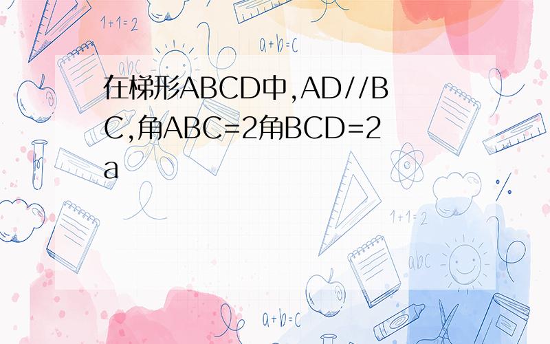 在梯形ABCD中,AD//BC,角ABC=2角BCD=2a