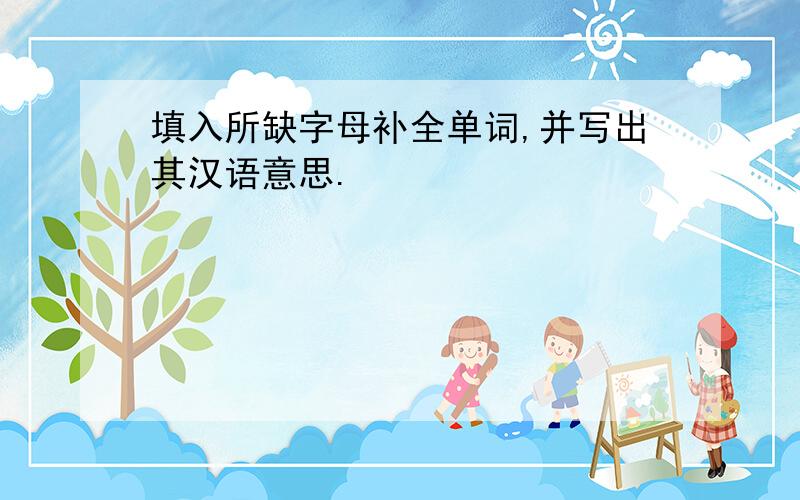填入所缺字母补全单词,并写出其汉语意思.