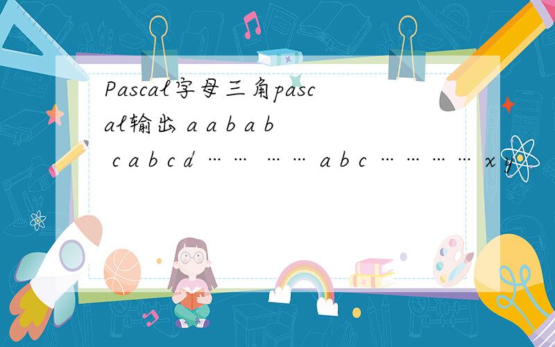 Pascal字母三角pascal输出 a a b a b c a b c d …… …… a b c ………… x y