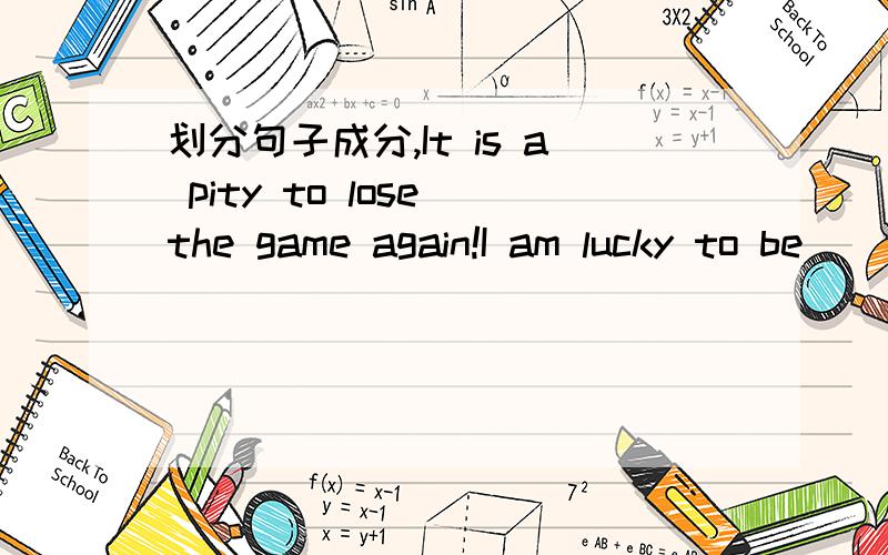 划分句子成分,It is a pity to lose the game again!I am lucky to be