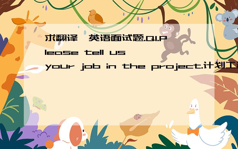求翻译,英语面试题.Q1.Please tell us your job in the project.计划工程师Q2.