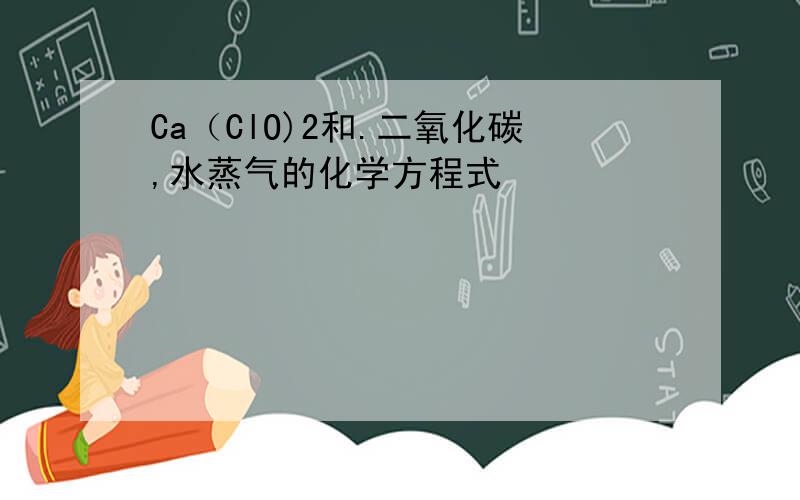Ca（ClO)2和.二氧化碳,水蒸气的化学方程式
