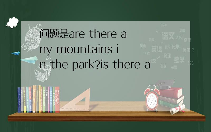 问题是are there any mountains in the park?is there a