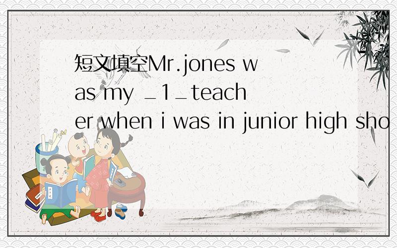 短文填空Mr.jones was my _1_teacher when i was in junior high sho